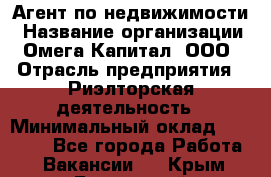 Агент по недвижимости › Название организации ­ Омега-Капитал, ООО › Отрасль предприятия ­ Риэлторская деятельность › Минимальный оклад ­ 60 000 - Все города Работа » Вакансии   . Крым,Бахчисарай